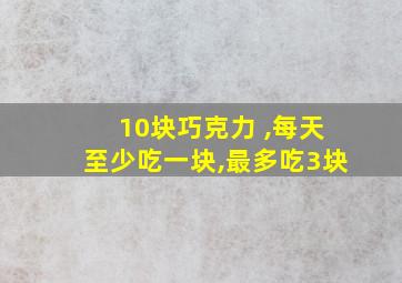 10块巧克力 ,每天至少吃一块,最多吃3块